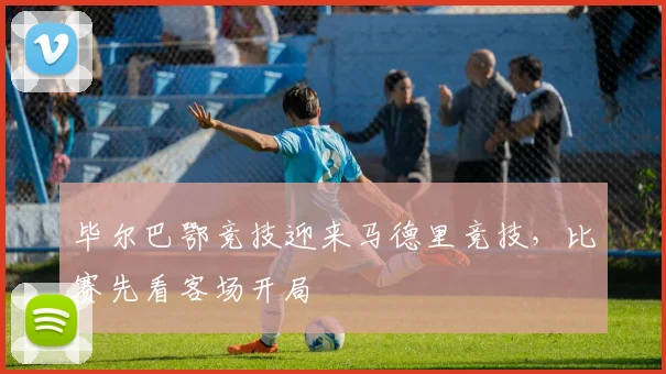 毕尔巴鄂竞技迎来马德里竞技,比赛先看客场开局