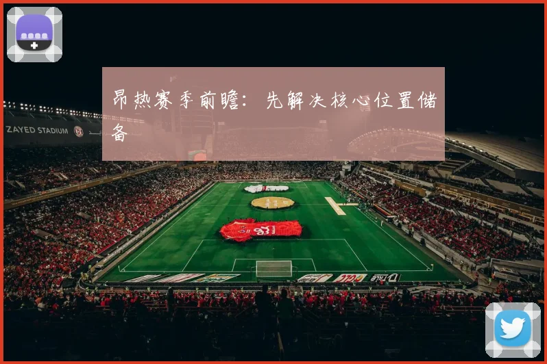 昂热赛季前瞻:先解决核心位置储备