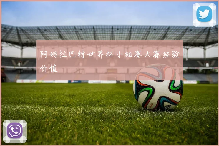 阿姆拉巴特世界杯小组赛大赛经验价值