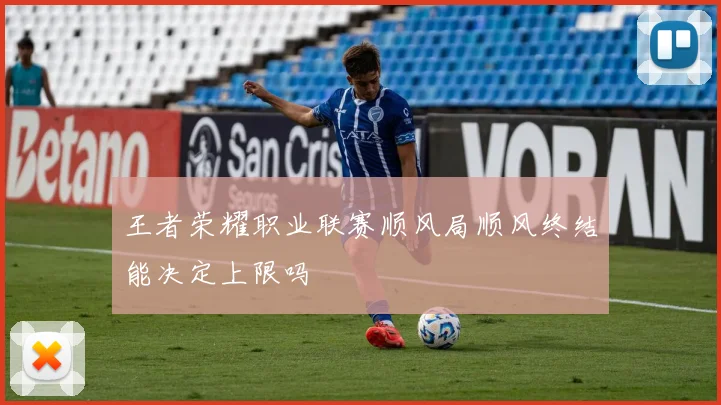 王者荣耀职业联赛顺风局顺风终结能决定上限吗