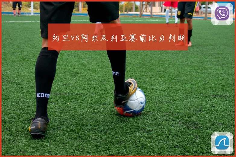 约旦vs阿尔及利亚赛前比分判断