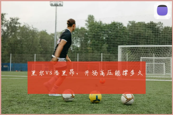 里尔vs洛里昂，开场高压能撑多久