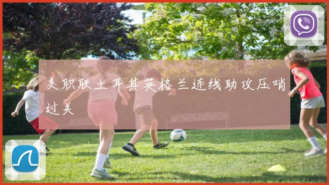 美职联土耳其英格兰连线助攻压哨过关