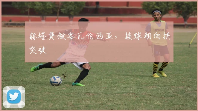 赫塔费做客瓦伦西亚，接球朝向拼突破