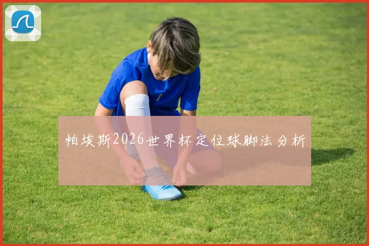 帕埃斯2026世界杯定位球脚法分析