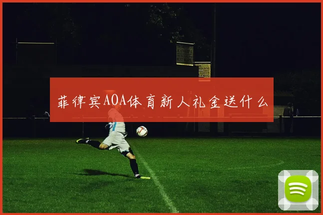 菲律宾AOA体育新人礼金送什么