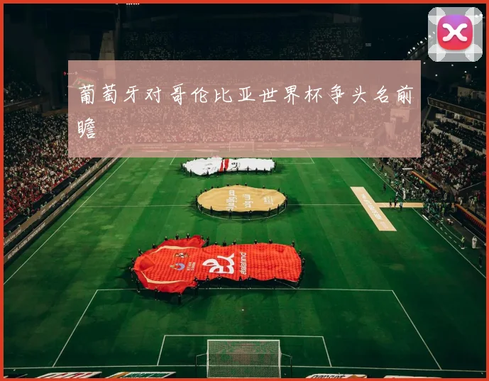 葡萄牙对哥伦比亚世界杯争头名前瞻