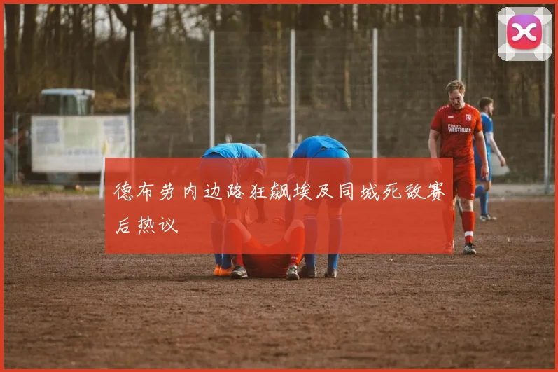 德布劳内边路狂飙埃及同城死敌赛后热议