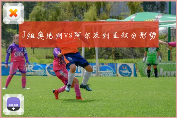 J组奥地利vs阿尔及利亚积分形势