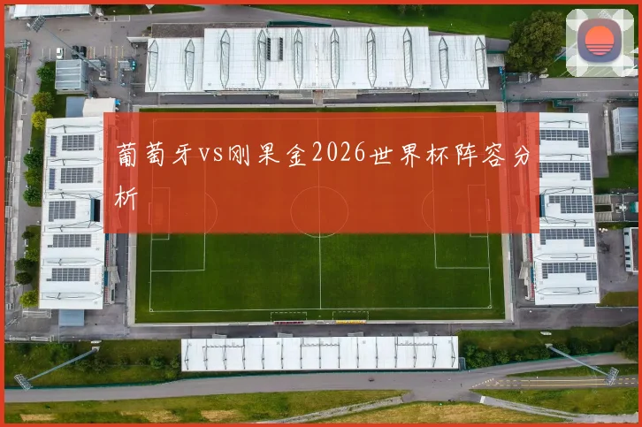 葡萄牙vs刚果金2026世界杯阵容分析