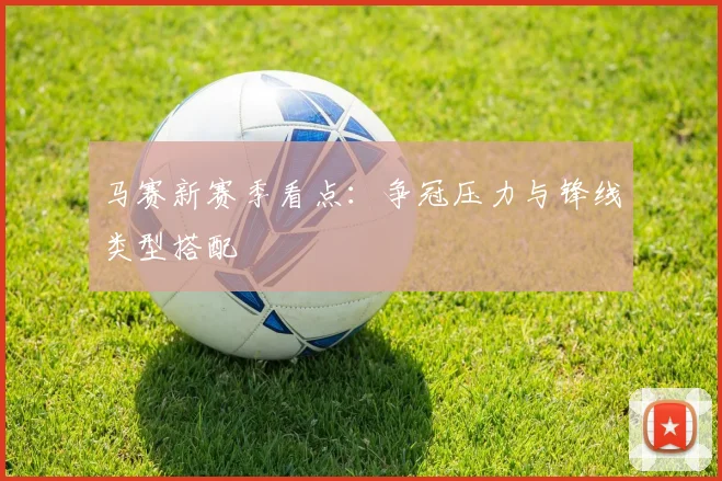 马赛新赛季看点：争冠压力与锋线类型搭配