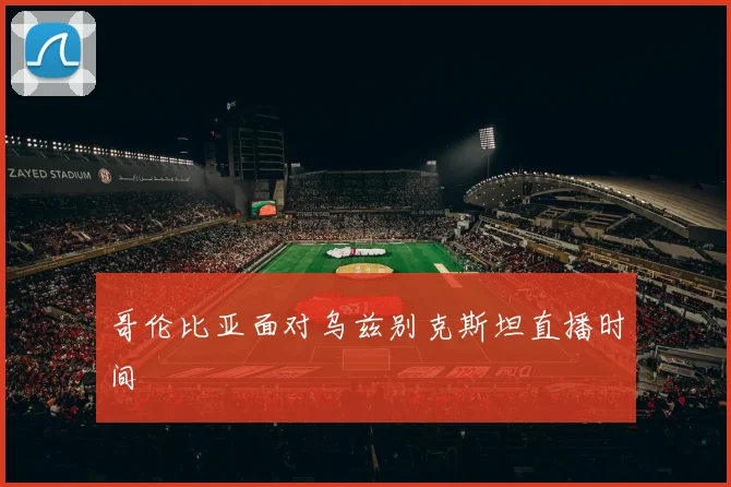 哥伦比亚面对乌兹别克斯坦直播时间