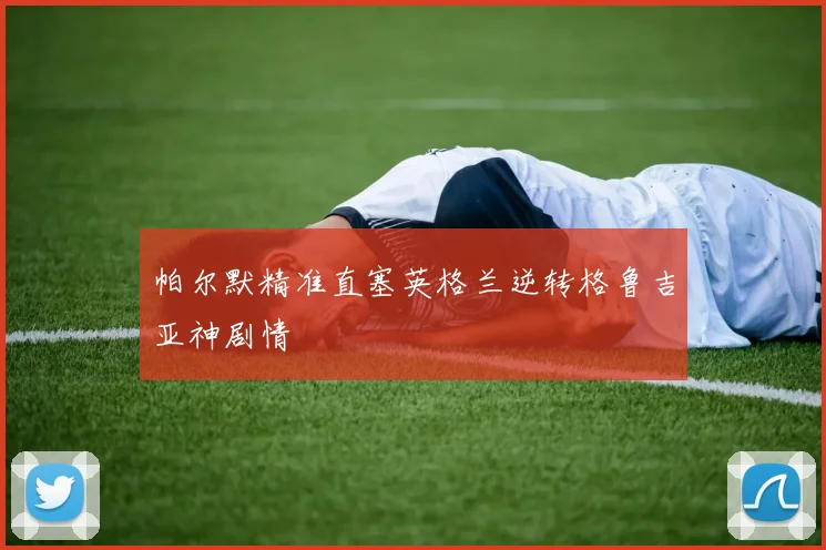 帕尔默精准直塞英格兰逆转格鲁吉亚神剧情